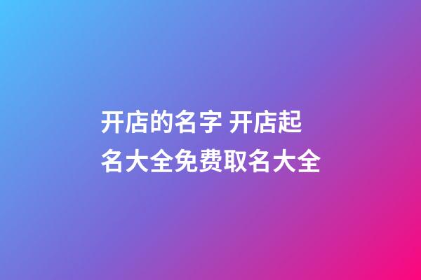 开店的名字 开店起名大全免费取名大全-第1张-店铺起名-玄机派